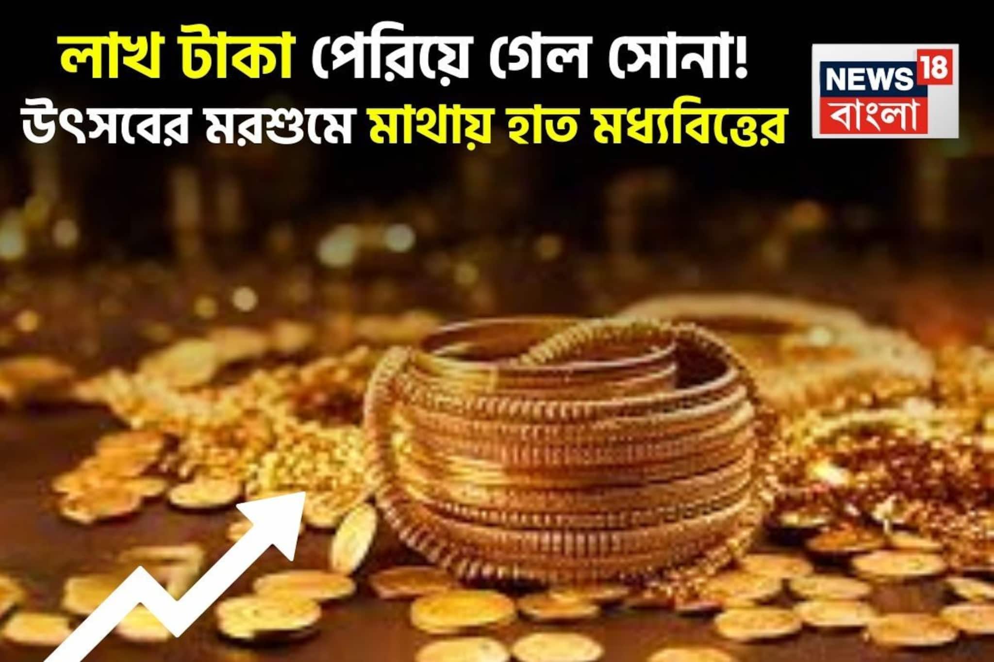 লাখ টাকা পেরিয়ে গেল সোনা ! উৎসবের মরশুমে মাথায় হাত মধ্যবিত্তের
