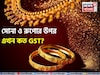 সোনা ও রুপোর উপর এখন কত GST? গয়নার জন্য আলাদা নিয়ম, জানেন কি?