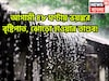 আগামী ৪৮ ঘণ্টায় ভয়ঙ্কর বৃষ্টিপাত, ঝোড়ো হাওয়ার তাণ্ডব! ঝড়জলের লেটেস্ট আপডেট