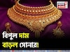 বিপুল দাম বেড়ে চলেছে সোনার দাম, ১ গ্রামের দাম কত হল