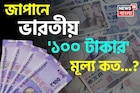 জাপানে ভারতীয় '১০০ টাকার' মূল্য কত জানেন...? গ্যারান্টি, শুনলেই চমকাবেন!