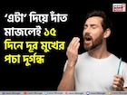 মুখের পচা দুর্গন্ধে অস্বস্তিতে পড়েন? দাঁত মাজুন ‘এটা’ দিয়ে! ১৫ দিনে গায়েব গন্ধ!