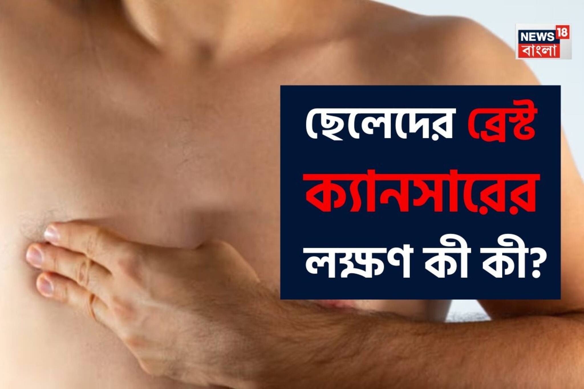 ছেলেদের ব্রেস্ট ক্যানসারের লক্ষণ কী? কখন সতর্ক হবেন? পুরুষরা মন দিয়ে পড়ুন, মিস করবেন না
