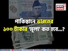 পাকিস্তানে ভারতের ১০০ টাকার 'মূল্য' কত হবে জানেন...? শিওর, আপনিও চমকাবেন উত্তরে!