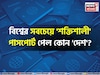 বিশ্বের সবচেয়ে 'শক্তিশালী' পাসপোর্ট কোন 'দেশ'? শীর্ষ ১০ থেকে বাদ আমেরিকা! কত নম্বরে ভারত?