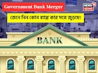 সরকারি ব্যাঙ্ক এক করার নতুন পরিকল্পনা সামনে এসেছে, জেনে নিন কোন ব্যাঙ্ক কার সঙ্গে জুড়ছে