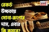 রেকর্ড উচ্চতায় সোনা-রুপোর দাম, এবার কি দাম কমবে? বিশেষজ্ঞরা এমনটাই বলছেন