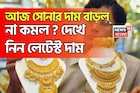 আজ সোনার দাম বাড়ল না কমল ? দেখে নিন লেটেস্ট দাম