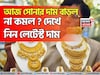 আজ সোনার দাম বাড়ল না কমল ? দেখে নিন লেটেস্ট দাম