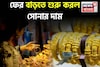 ফের বাড়তে শুরু করল সোনার দাম, দেখে নিন ১ গ্রাম কিনতে কত বেশি খরচ হবে