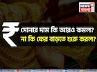 সোনার দাম কি আরও কমল ? না কি ফের বাড়তে শুরু করল ? জেনে নিন