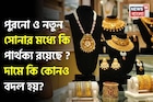 New Gold Vs Old Gold: পুরনো ও নতুন সোনার মধ্যে কি পার্থক্য রয়েছে ? দামে কি কোনও বদল হয় ?