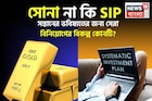 সোনা না কি SIP, সন্তানের ভবিষ্যতের জন্য সেরা বিনিয়োগের বিকল্প কোনটি? হিসেব বুঝে নিন