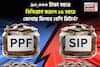 SIP vs PPF: ৯০,০০০ টাকা বছরে বিনিয়োগ করলে ১৫ বছরে কোথায় মিলবে বেশি রিটার্ন? রইল হিসেব