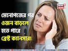 নীরব আতঙ্ক! মেনোপজে ওজন বাড়লে হতে পারে ব্রেস্ট ক্যানসার! সাবধানতা নিন ডাক্তারের মত জেনে