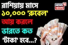 রাশিয়ায় মাসে ১০,০০০ 'রুবেল' আয় করলে ভারতে কত 'টাকা' হবে জানেন...? চমকাবেন শুনলেই!