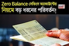 Zero Balance সেভিংস অ্যাকাউন্টের নিয়মে বড় ধরনের পরিবর্তন !
