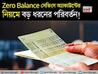 Zero Balance সেভিংস অ্যাকাউন্টের নিয়মে বড় ধরনের পরিবর্তন !
