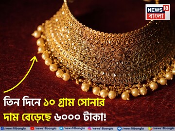 তিন দিনে ১০ গ্রাম সোনার দাম বেড়েছে ৬০০০ টাকা, জেনে নিন ১০ গুরুত্বপূর্ণ শহরের দাম