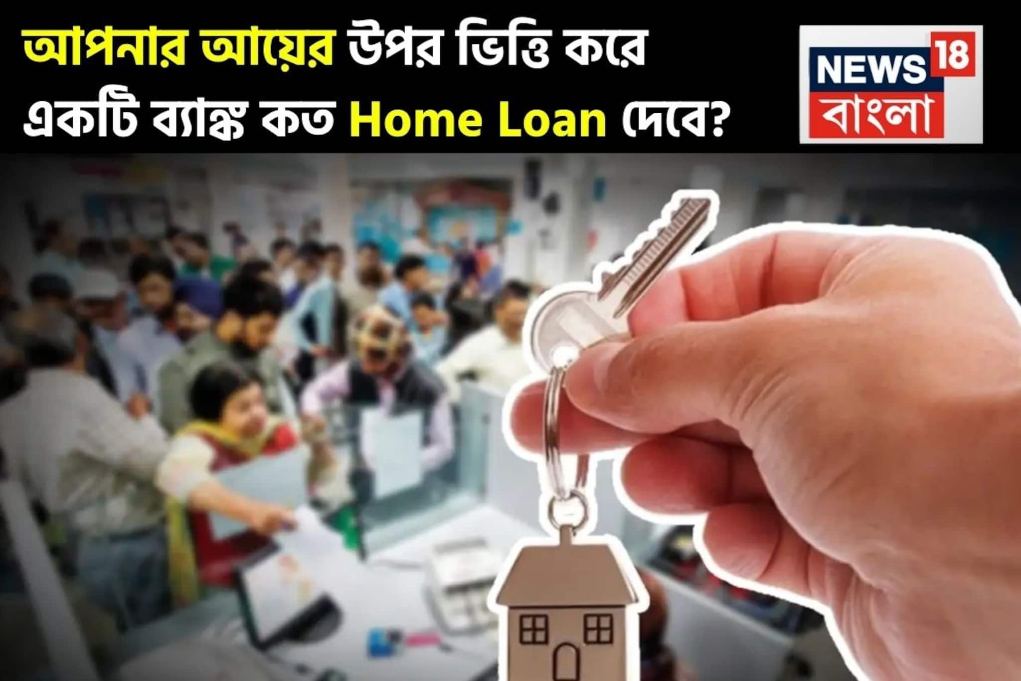 আপনার আয়ের উপর ভিত্তি করে একটি ব্যাঙ্ক কত Home Loan দেবে? আগে হিসেবটি বুঝে নিন