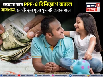 সন্তানের নামে PPF-এ বিনিয়োগ করলে সাবধান, একটি ভুল পুরো সুদ নষ্ট করতে পারে, জেনে নিন
