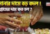 সোনার দামে বড় বদল ! ১ গ্রামের দাম কত হল ?