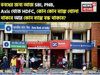বনধের জন্য আজ SBI থেকে HDFC, কোন কোন ব্যাঙ্ক খোলা থাকবে আর কোন ব্যাঙ্ক বন্ধ থাকবে ?
