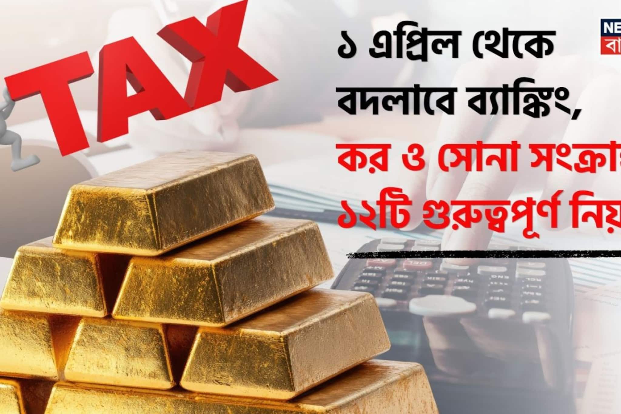 ১ এপ্রিল থেকে বদলাবে ব্যাঙ্কিং, কর ও সোনা সংক্রান্ত ১২টি গুরুত্বপূর্ণ নিয়ম !