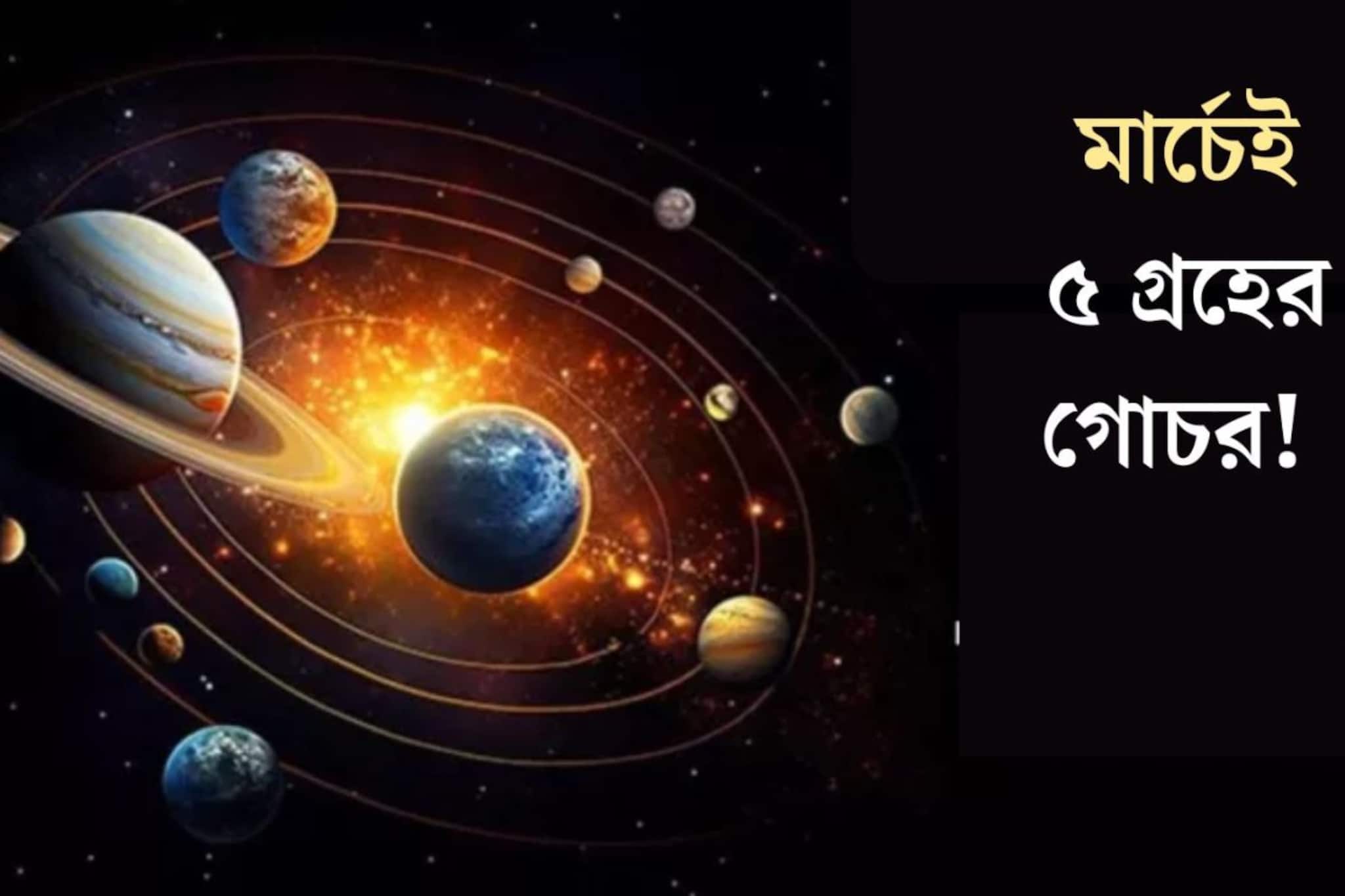 মার্চেই ধামাকা! গতি পাল্টাবে ৫ গ্রহ, কোন কোন রাশির সেরা কাটবে এই মাস? জানুন