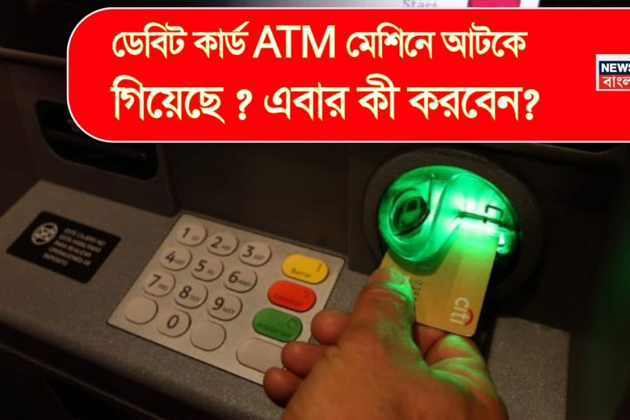 ডেবিট কার্ড ATM মেশিনে আটকে গিয়েছে ? এবার কী করবেন ?