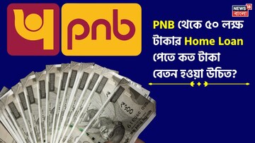PNB থেকে ৫০ লক্ষ টাকার Home Loan পেতে কত টাকা বেতন হওয়া উচিত ? EMI কত হবে জেনে নিন