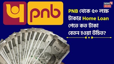 PNB থেকে ৫০ লক্ষ টাকার হোম লোন কত বেতন হলে মিলবে?