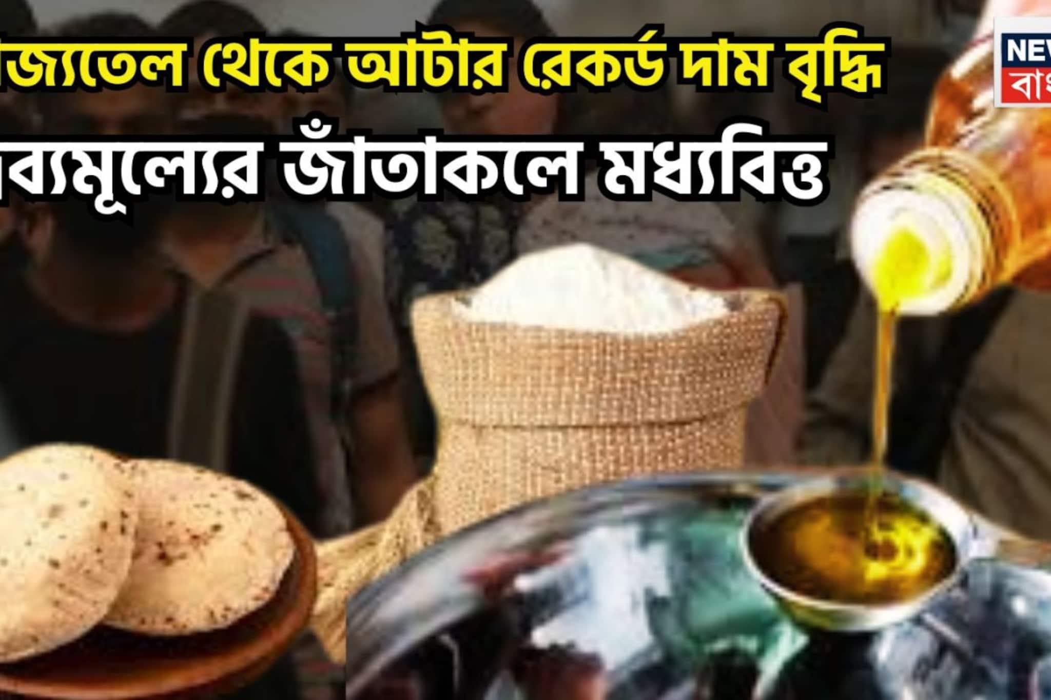 মূল্যবৃদ্ধির আঁচে তপ্ত মধ্যবিত্ত! আটা থেকে ভোজ্যতেল, রেকর্ড দাম বৃদ্ধিতে নাভিশ্বাস