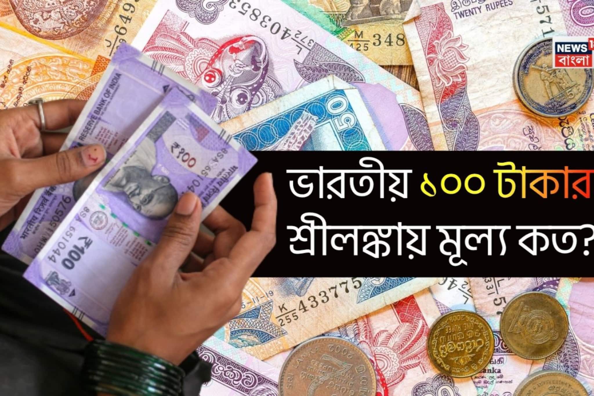 ভারতের ১০০ টাকা নিয়ে গেলে শ্রীলঙ্কায় আপনি কত টাকা হাতে পাবেন? কোন দেশের টাকার দাম বেশি? অবশ্যই জানুন
