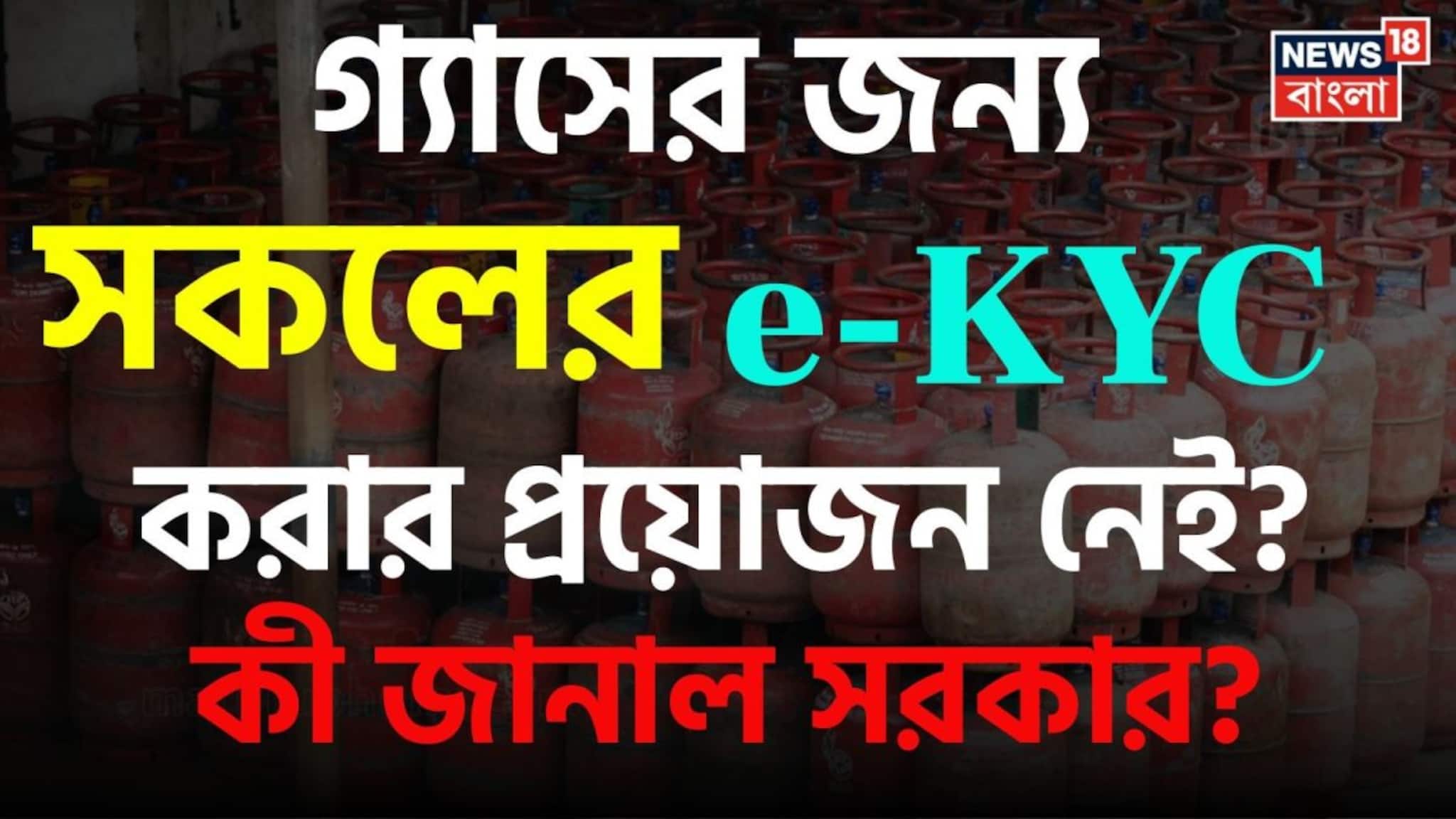 গ্যাসের জন্য সকলের e-KYC করার প্রয়োজন নেই ? কী জানাল সরকার, জানুন এখন কী করণীয়