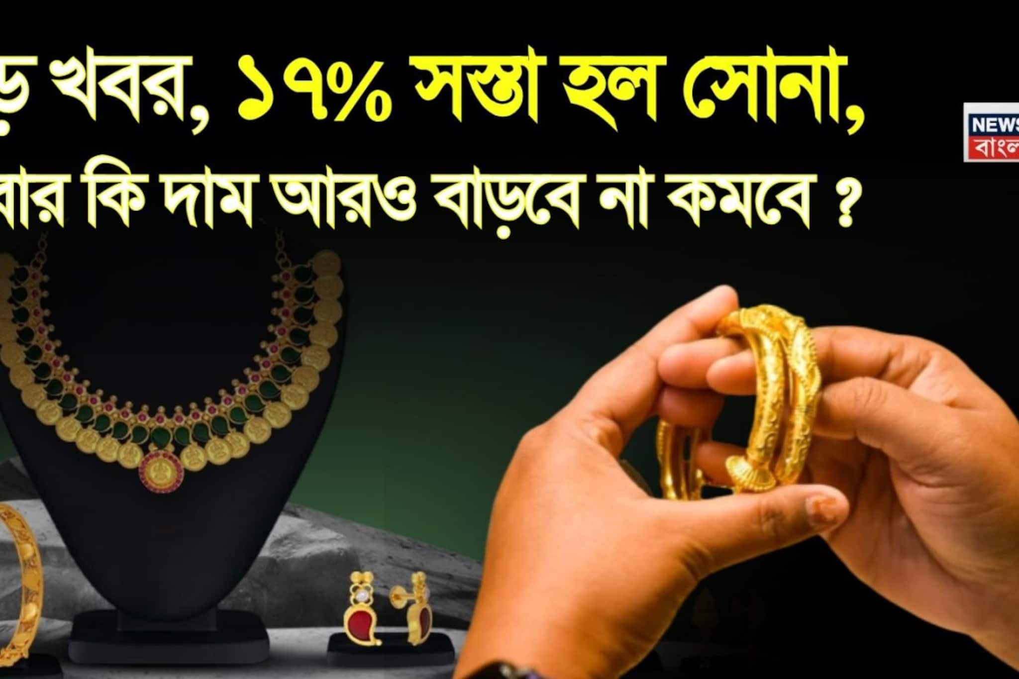 বড় খবর, ১৭% সস্তা হল সোনা, এবার কি দাম আরও বাড়বে না কমবে ? জানা যাবে শীঘ্রই...