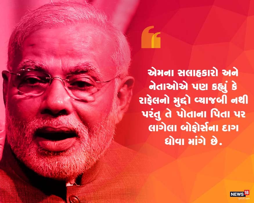 નરેન્દ્ર મોદીએ કહ્યુ કે રાફેલ અંગે વિપક્ષ પાસે કોઈ આધાર નથી. તેમણે રાહુલ ગાંધીનું નામ લીધા વગર કહ્યુ કે રાફેલનો મુદ્દો એ માટે ચગાવવામાં આવી રહ્યો છે જેનાથી બોફોર્સના જે 'દાગ' પિતાજી પર લાગ્યા છે તેને ધોઈ શકાય. નરેન્દ્ર મોદીએ કહ્યુ કે રાફેલ અંગે વિપક્ષ પાસે કોઈ આધાર નથી. તેમણે રાહુલ ગાંધીનું નામ લીધા વગર કહ્યુ કે રાફેલનો મુદ્દો એ માટે ચગાવવામાં આવી રહ્યો છે જેનાથી બોફોર્સના જે 'દાગ' પિતાજી પર લાગ્યા છે તેને ધોઈ શકાય.