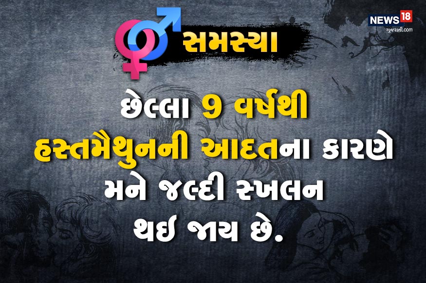 હસ્તમૈથુનની આદતના કારણે જલ્દી સ્ખલન થઇ જાય છે, હવે શું કરું?<br />છેલ્લા 9 વર્ષથી હસ્તમૈથુનની આદતના કારણે મને જલ્દી સ્ખલન થઇ જાય છે. અને આ કારણસર મારું શિશ્ન આડું થઇ ગયેલ છે. હસ્તમૈથુનની આદતના કારણે જલ્દી સ્ખલન થઇ જાય છે, હવે શું કરું?<br />છેલ્લા 9 વર્ષથી હસ્તમૈથુનની આદતના કારણે મને જલ્દી સ્ખલન થઇ જાય છે. અને આ કારણસર મારું શિશ્ન આડું થઇ ગયેલ છે.