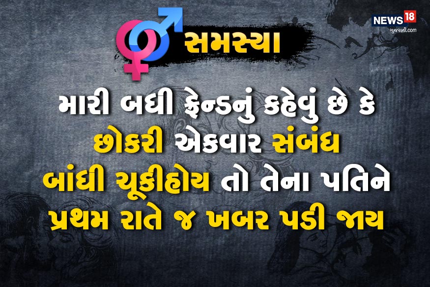 સમસ્યા.<br />મારી બધી ફ્રેન્ડનું કહેવું છે કે છોકરી એકવાર સંબંધ બાંધી ચૂકીહોય તો તેના પતિને પ્રથમ રાતે જ ખબર પડી જાય સમસ્યા.<br />મારી બધી ફ્રેન્ડનું કહેવું છે કે છોકરી એકવાર સંબંધ બાંધી ચૂકીહોય તો તેના પતિને પ્રથમ રાતે જ ખબર પડી જાય