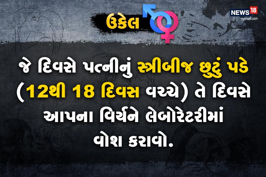 જે દિવસે પત્નીનું સ્ત્રીબીજ છુટું પડે (12થી 18 દિવસ વચ્ચે) તે દિવસે આપના વિર્યને લેબોરેટરીમાં વોશ કરાવો. જે દિવસે પત્નીનું સ્ત્રીબીજ છુટું પડે (12થી 18 દિવસ વચ્ચે) તે દિવસે આપના વિર્યને લેબોરેટરીમાં વોશ કરાવો.