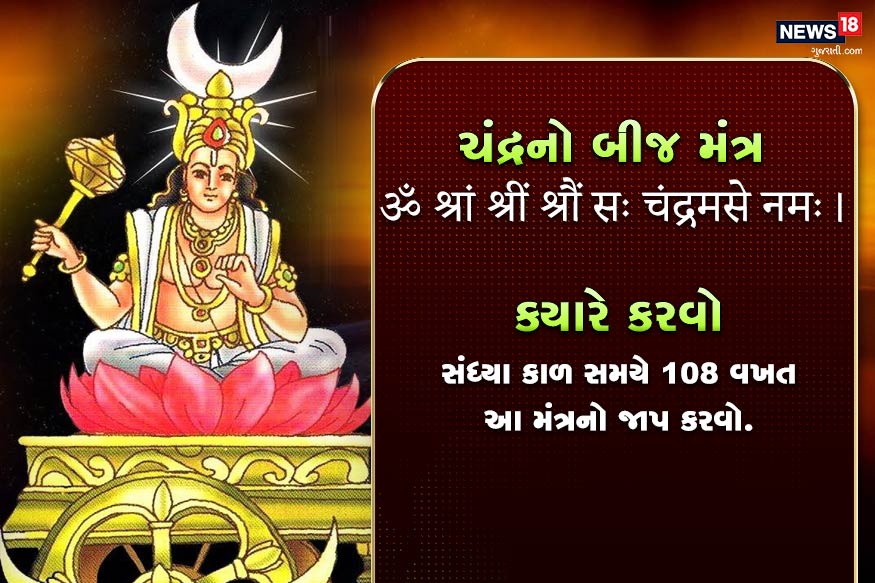 ચંદ્રનો બીજ મંત્ર<br />ॐ श्रां श्रीं श्रौं सः चंद्रमसे नमः।<br />ક્યારે કરવો- સંધ્યા કાળ સમયે 108 વખત આ મંત્રનો જાપ કરવો. ચંદ્રનો બીજ મંત્ર<br />ॐ श्रां श्रीं श्रौं सः चंद्रमसे नमः।<br />ક્યારે કરવો- સંધ્યા કાળ સમયે 108 વખત આ મંત્રનો જાપ કરવો.