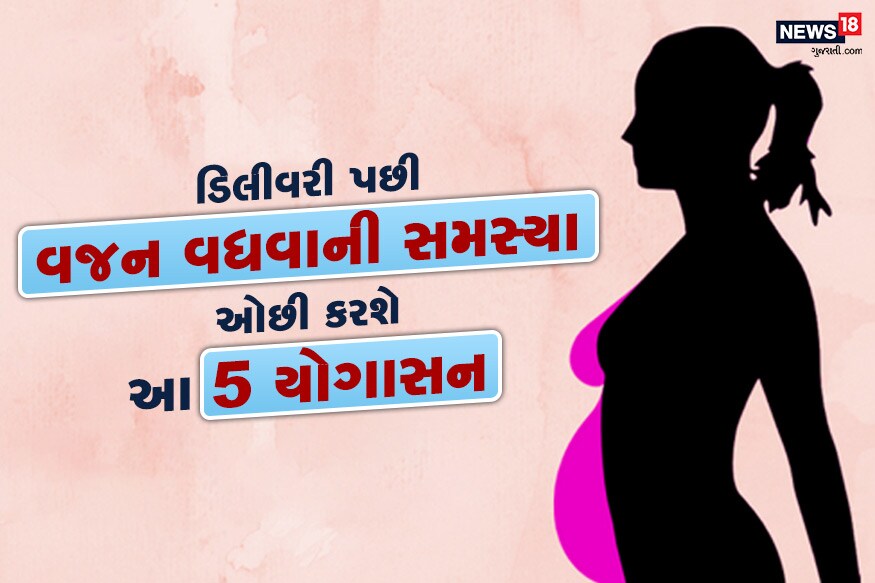 મહિલાઓના જીવનમાં મા બન્યા બાદ ઘણા બદલાવ આવે છે. આ બદલાવ બાદ શારીરિક અને માનસિક બંને રૂપે થાય છે. પ્રેગ્નેન્સીની તકલીફોમાંથી બહાર નીકળ્યા બાદ બાળકની જેમ મા ને પણ સંભાળની ઘણી જરૂર હોય છે. ડિલીવરી પછી મહિલાઓને મૉર્નિંગ સિકનેસ, કમરની આજુ બાજુ દુખાવો થવો અને ગર્ભાવ્સથા દરમિયાન વજન વધવા જેવી સમસ્યાઓ જોવા મળે છે. આ સમસ્યાઓમાંથી બહાર આવવામાટે પોષણ યુક્ત આહારની સાથે સાથે યોગાસનની પણ જરૂર હોય છે. આવો આપને જણાવીએ આ યોગાસનો વિશે, જેની મદદથી ડિલીવરી પછી મહિલાઓ પોતાનું વજન ઓછું કરી શકે છે. મહિલાઓના જીવનમાં મા બન્યા બાદ ઘણા બદલાવ આવે છે. આ બદલાવ બાદ શારીરિક અને માનસિક બંને રૂપે થાય છે. પ્રેગ્નેન્સીની તકલીફોમાંથી બહાર નીકળ્યા બાદ બાળકની જેમ મા ને પણ સંભાળની ઘણી જરૂર હોય છે. ડિલીવરી પછી મહિલાઓને મૉર્નિંગ સિકનેસ, કમરની આજુ બાજુ દુખાવો થવો અને ગર્ભાવ્સથા દરમિયાન વજન વધવા જેવી સમસ્યાઓ જોવા મળે છે. આ સમસ્યાઓમાંથી બહાર આવવામાટે પોષણ યુક્ત આહારની સાથે સાથે યોગાસનની પણ જરૂર હોય છે. આવો આપને જણાવીએ આ યોગાસનો વિશે, જેની મદદથી ડિલીવરી પછી મહિલાઓ પોતાનું વજન ઓછું કરી શકે છે.