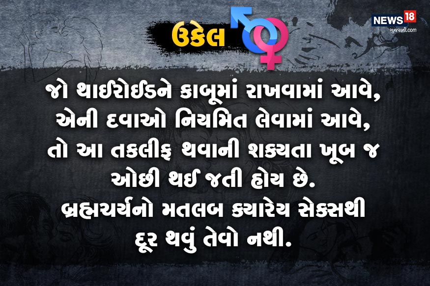 જો થાઈરોઈડને કાબૂમાં રાખવામાં આવે, એની દવાઓ નિયમિત લેવામાં આવે, તો આ તકલીફ થવાની શક્યતા ખૂબ જ ઓછી થઈ જતી હોય છે. બ્રહ્મચર્યનો મતલબ ક્યારેય સેક્સથી દૂર થવું તેવો નથી. જો થાઈરોઈડને કાબૂમાં રાખવામાં આવે, એની દવાઓ નિયમિત લેવામાં આવે, તો આ તકલીફ થવાની શક્યતા ખૂબ જ ઓછી થઈ જતી હોય છે. બ્રહ્મચર્યનો મતલબ ક્યારેય સેક્સથી દૂર થવું તેવો નથી.