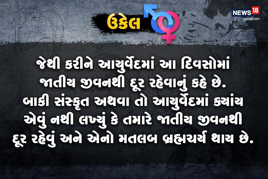 જેથી કરીને આયુર્વેદમાં આ દિવસોમાં જાતીય જીવનથી દૂર રહેવાનું કહે છે. બાકી સંસ્કૃત અથવા તો આયુર્વેદમાં ક્યાંય એવું નથી લખ્યું કે તમારે જાતીય જીવનથી દૂર રહેવું અને એનો મતલબ બ્રહ્મચર્ય થાય છે. જેથી કરીને આયુર્વેદમાં આ દિવસોમાં જાતીય જીવનથી દૂર રહેવાનું કહે છે. બાકી સંસ્કૃત અથવા તો આયુર્વેદમાં ક્યાંય એવું નથી લખ્યું કે તમારે જાતીય જીવનથી દૂર રહેવું અને એનો મતલબ બ્રહ્મચર્ય થાય છે.