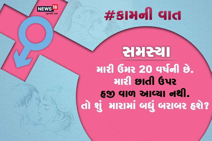 સમસ્યા : મારી ઉંમર 20 વર્ષની છે. મારી છાતી ઉપર હજી વાળ આવ્યા નથી. તો શું મારામાં બધું બરાબર હશે? સમસ્યા : મારી ઉંમર 20 વર્ષની છે. મારી છાતી ઉપર હજી વાળ આવ્યા નથી. તો શું મારામાં બધું બરાબર હશે?