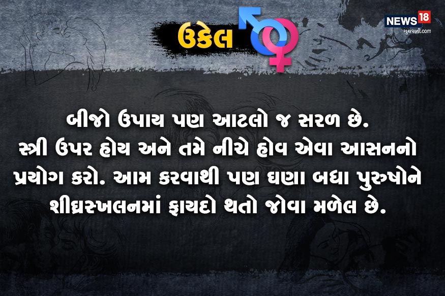 બીજો ઉપાય પણ આટલો જ સરળ છે. સ્ત્રી ઉપર હોય અને તમે નીચે હોવ એવા આસનનો પ્રયોગ કરો. આમ કરવાથી પણ ઘણા બધા પુરુષોને શીઘ્રસ્ખલનમાં ફાયદો થતો જોવા મળેલ છે. બીજો ઉપાય પણ આટલો જ સરળ છે. સ્ત્રી ઉપર હોય અને તમે નીચે હોવ એવા આસનનો પ્રયોગ કરો. આમ કરવાથી પણ ઘણા બધા પુરુષોને શીઘ્રસ્ખલનમાં ફાયદો થતો જોવા મળેલ છે.