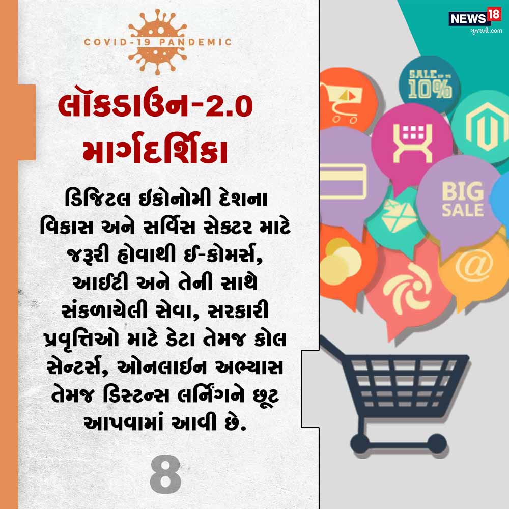 8) ડિજિટલ ઇકોનોમી દેશના વિકાસ અને સર્વિસ સેક્ટર માટે જરૂરી હોવાથી ઈ-કોમર્સ, આઈટી અને તેની સાથે સંકળાયેલી સેવા, સરકારી પ્રવૃત્તિઓ માટે ડેટા તેમજ કોલ સેન્ટર્સ, ઓનલાઇન અભ્યાસ તેમજ ડિસ્ટન્સ લર્નિંગને છૂટ આપવામાં આવી છે. 8) ડિજિટલ ઇકોનોમી દેશના વિકાસ અને સર્વિસ સેક્ટર માટે જરૂરી હોવાથી ઈ-કોમર્સ, આઈટી અને તેની સાથે સંકળાયેલી સેવા, સરકારી પ્રવૃત્તિઓ માટે ડેટા તેમજ કોલ સેન્ટર્સ, ઓનલાઇન અભ્યાસ તેમજ ડિસ્ટન્સ લર્નિંગને છૂટ આપવામાં આવી છે.