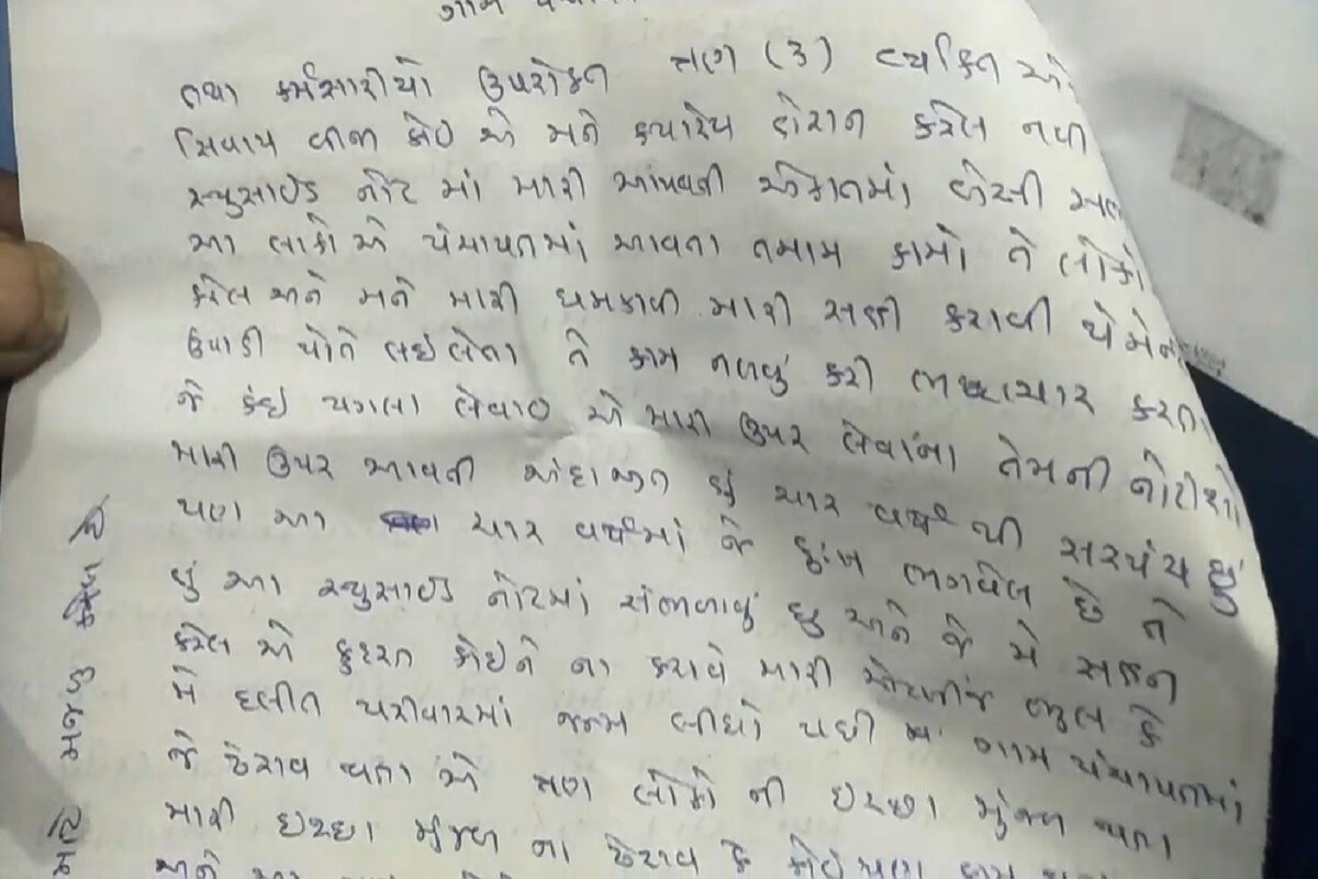 હાલમાં 36 લાખ રૂપિયાના વિકાસના કામોની ગ્રાન્ટમા પણ રોડા નાખ્યા છે. મે અનેક વખત તેને સમજાવવાના પ્રયત્ન કર્યો છે. પણ તે લોકો મારી સાથે ગેરવર્તન કરે છે. નાના એવા ગામ માં હું વિકાસ કરવાના પ્રયત્નો કરૂં છું પણ મને કામ કરવા દેતા નથી. વધુમાં તેમણે ઉલ્લેખ કર્યો છે કે મારી સાથે મારજૂડ પણ કરે છે એટલે ના છૂટકે આ લોકોના ત્રાસથી હુ ઝેરી દવા પીને આત્મહત્યા કરૂ છું. હાલમાં 36 લાખ રૂપિયાના વિકાસના કામોની ગ્રાન્ટમા પણ રોડા નાખ્યા છે. મે અનેક વખત તેને સમજાવવાના પ્રયત્ન કર્યો છે. પણ તે લોકો મારી સાથે ગેરવર્તન કરે છે. નાના એવા ગામ માં હું વિકાસ કરવાના પ્રયત્નો કરૂં છું પણ મને કામ કરવા દેતા નથી. વધુમાં તેમણે ઉલ્લેખ કર્યો છે કે મારી સાથે મારજૂડ પણ કરે છે એટલે ના છૂટકે આ લોકોના ત્રાસથી હુ ઝેરી દવા પીને આત્મહત્યા કરૂ છું.