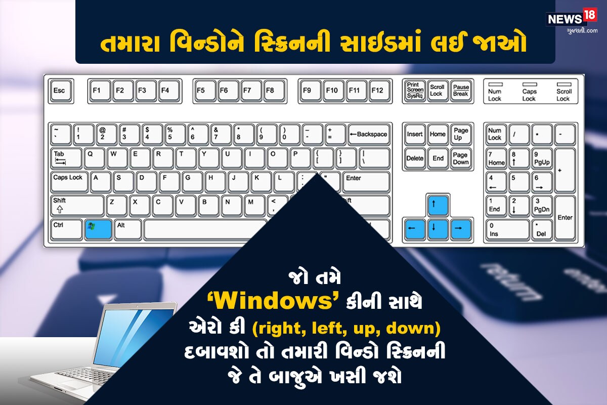 તમારા વિન્ડોને સ્ક્રિનની સાઇડમાં લઈ જાઓ: જો તમે "Windows" કીની સાથે સાથે એરો કી (right, left, up, down) દબાવશો તો તમારી વિન્ડો સ્ક્રિનની જે તે બાજુએ ખસી જશે. તમારા વિન્ડોને સ્ક્રિનની સાઇડમાં લઈ જાઓ: જો તમે "Windows" કીની સાથે સાથે એરો કી (right, left, up, down) દબાવશો તો તમારી વિન્ડો સ્ક્રિનની જે તે બાજુએ ખસી જશે.