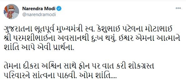 વડાપ્રધાન મોદીએ ટ્વીટર પર લખ્યું કે ગુજરાતના ભૂતપૂર્વ મુખ્યમંત્રી સ્વ. કેશુભાઈ પટેલના મોટાભાઈ શ્રી ધરમશીભાઈના અવસાનથી દુ:ખ થયું. ઇશ્વર એમના આત્માને શાંતિ આપે એવી પ્રાર્થના. તેમના દીકરા અશ્વિન સાથે ફોર વાત કરી શોકગ્રસ્ત પરિવારને સાંત્વના પાઠવી. ઓમ શાંતિ... વડાપ્રધાન મોદીએ ટ્વીટર પર લખ્યું કે ગુજરાતના ભૂતપૂર્વ મુખ્યમંત્રી સ્વ. કેશુભાઈ પટેલના મોટાભાઈ શ્રી ધરમશીભાઈના અવસાનથી દુ:ખ થયું. ઇશ્વર એમના આત્માને શાંતિ આપે એવી પ્રાર્થના. તેમના દીકરા અશ્વિન સાથે ફોર વાત કરી શોકગ્રસ્ત પરિવારને સાંત્વના પાઠવી. ઓમ શાંતિ...